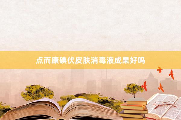 点而康碘伏皮肤消毒液成果好吗